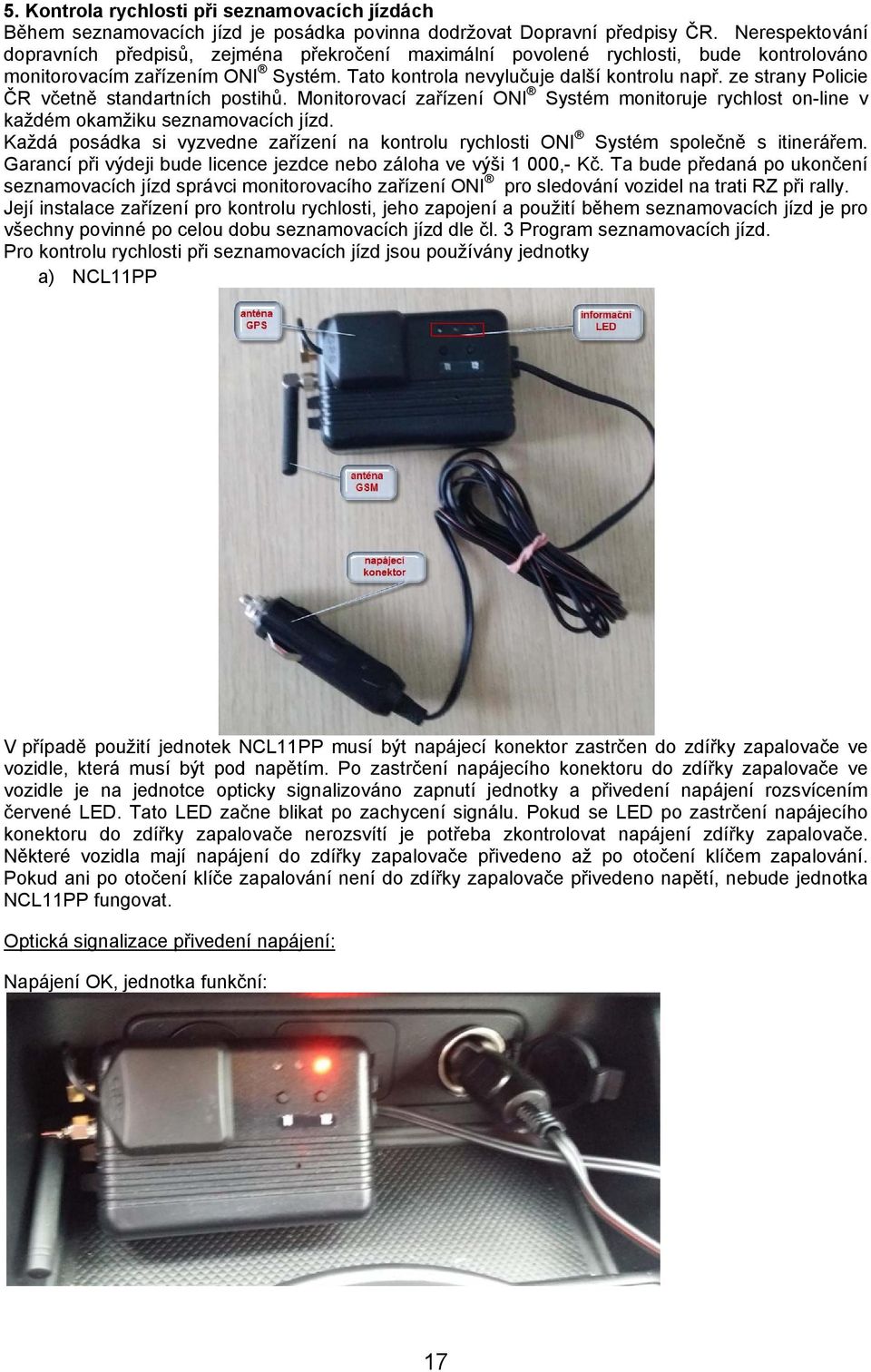 ze strany Policie ČR včetně standartních postihů. Monitorovací zařízení ONI Systém monitoruje rychlost on-line v každém okamžiku seznamovacích jízd.