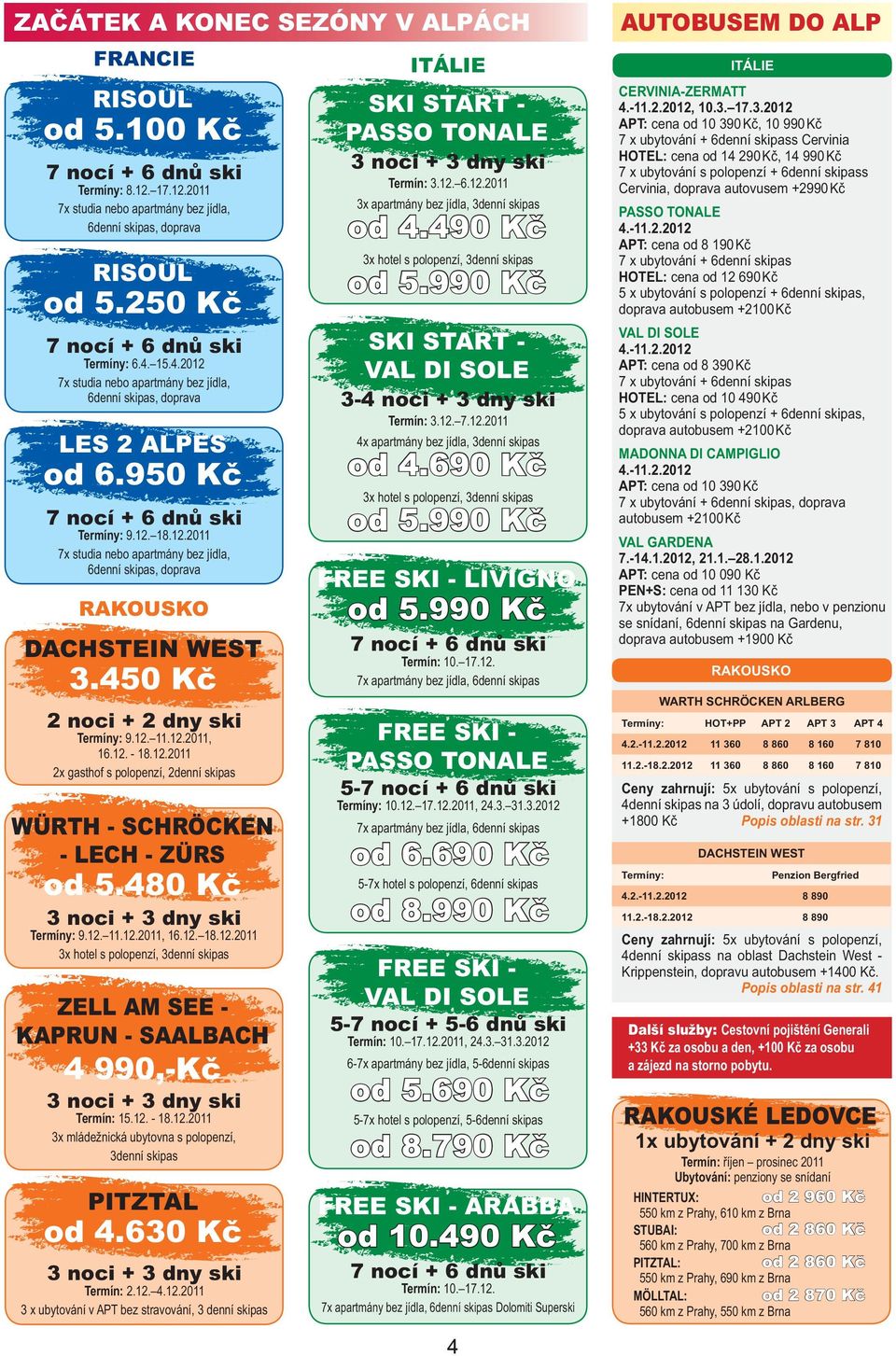 490 Kč 3x hotel s polopenzí, 3denní skipas od 5.990 Kč SKI START VAL DI SOLE 3-4 noci + 3 dny ski Termín: 3.12. 7.12.2011 LES 2 ALPES od 6.950 Kč 4x apartmány bez jídla, 3denní skipas od 4.