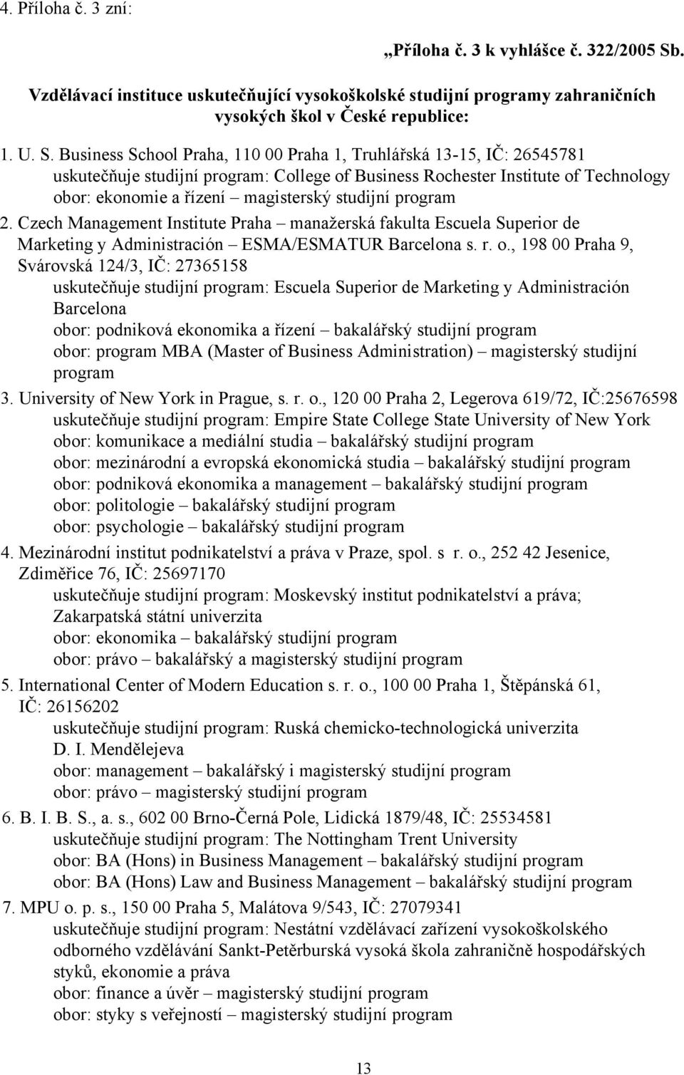 Business School Praha, 110 00 Praha 1, Truhlářská 13-15, IČ: 26545781 uskutečňuje studijní program: College of Business Rochester Institute of Technology obor: ekonomie a řízení magisterský studijní