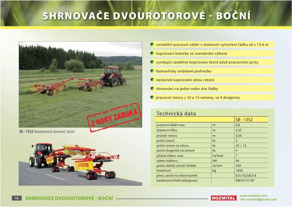 SB - 1352 pracovní záběr max. m 6,8 dopravní šířka m 2,35 průměr rotoru m 3,36 počet rotorů ks 2 počet ramen na rotoru ks 10 + 13 počet dvojprstů na rameni ks 4 plošný výkon, max.