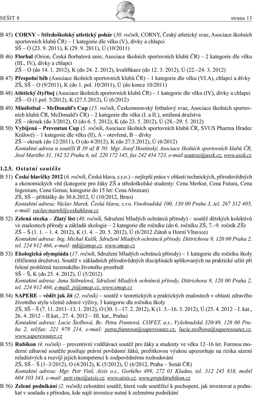 2. 2012), kvalifikace (do 12. 3. 2012), Ú (22. 24. 3. 2012) B 47) Přespolní běh (Asociace školních sportovních klubů ČR) 1 kategorie dle věku (VI.A), chlapci a dívky ZŠ, SŠ O (9/2011), K (do 1. pol.