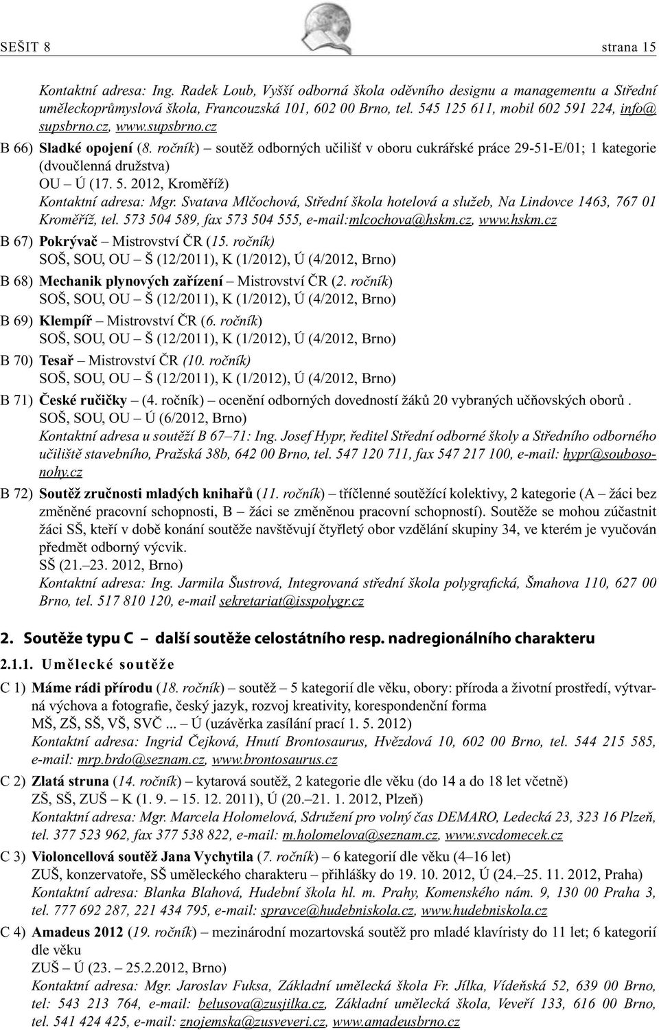 ročník) soutěž odborných učilišť v oboru cukrářské práce 29-51-E/01; 1 kategorie (dvoučlenná družstva) OU Ú (17. 5. 2012, Kroměříž) Kontaktní adresa: Mgr.