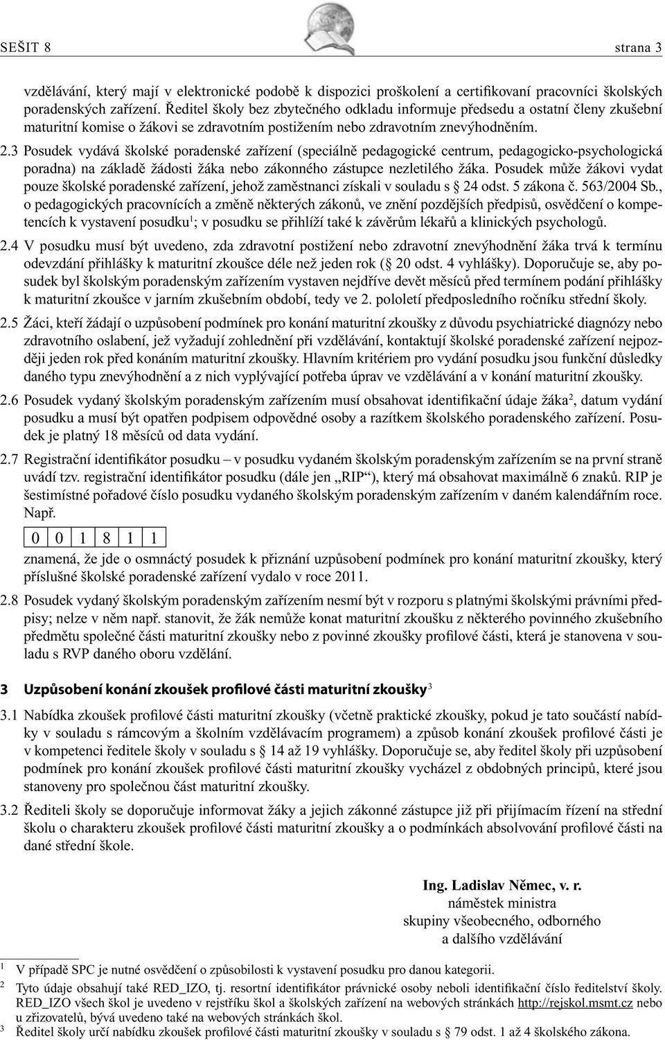 3 Posudek vydává školské poradenské zařízení (speciálně pedagogické centrum, pedagogicko-psychologická poradna) na základě žádosti žáka nebo zákonného zástupce nezletilého žáka.
