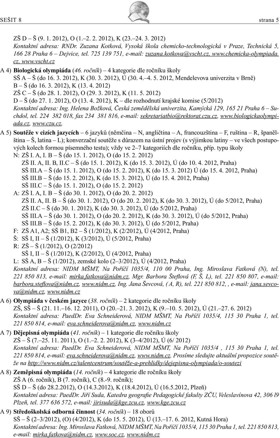ročník) 4 kategorie dle ročníku školy SŠ A Š (do 16. 3. 2012), K (30. 3. 2012), Ú (30. 4. 4. 5. 2012, Mendelevova univerzita v Brně) B Š (do 16. 3. 2012), K (13. 4. 2012) ZŠ C Š (do 28. 1. 2012), O (29.