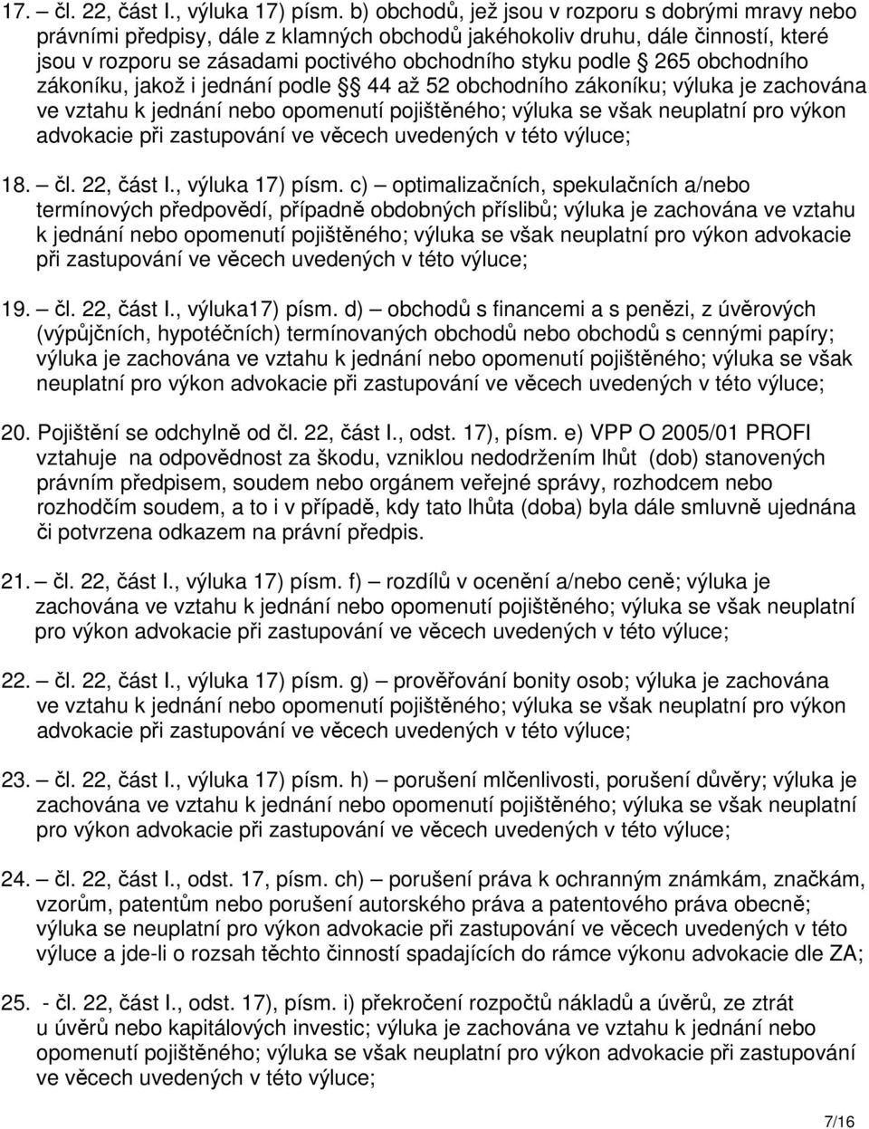 obchodního zákoníku, jakož i jednání podle 44 až 52 obchodního zákoníku; výluka je zachována ve vztahu k jednání nebo opomenutí pojištěného; výluka se však neuplatní pro výkon advokacie při