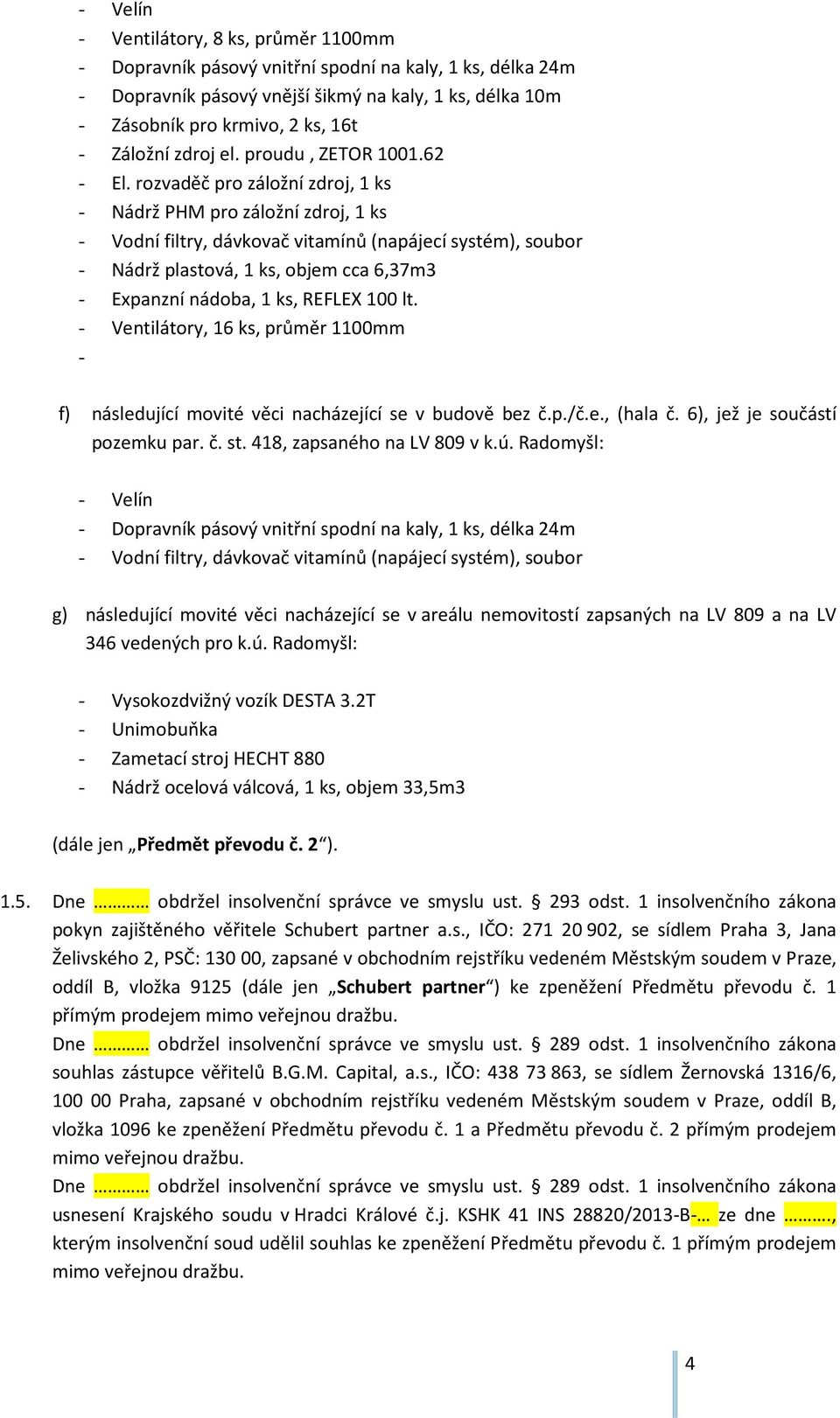 - Ventilátory, 16 ks, průměr 1100mm - f) následující movité věci nacházející se v budově bez č.p./č.e., (hala č. 6), jež je součástí pozemku par. č. st. 418, zapsaného na LV 809 v k.ú.