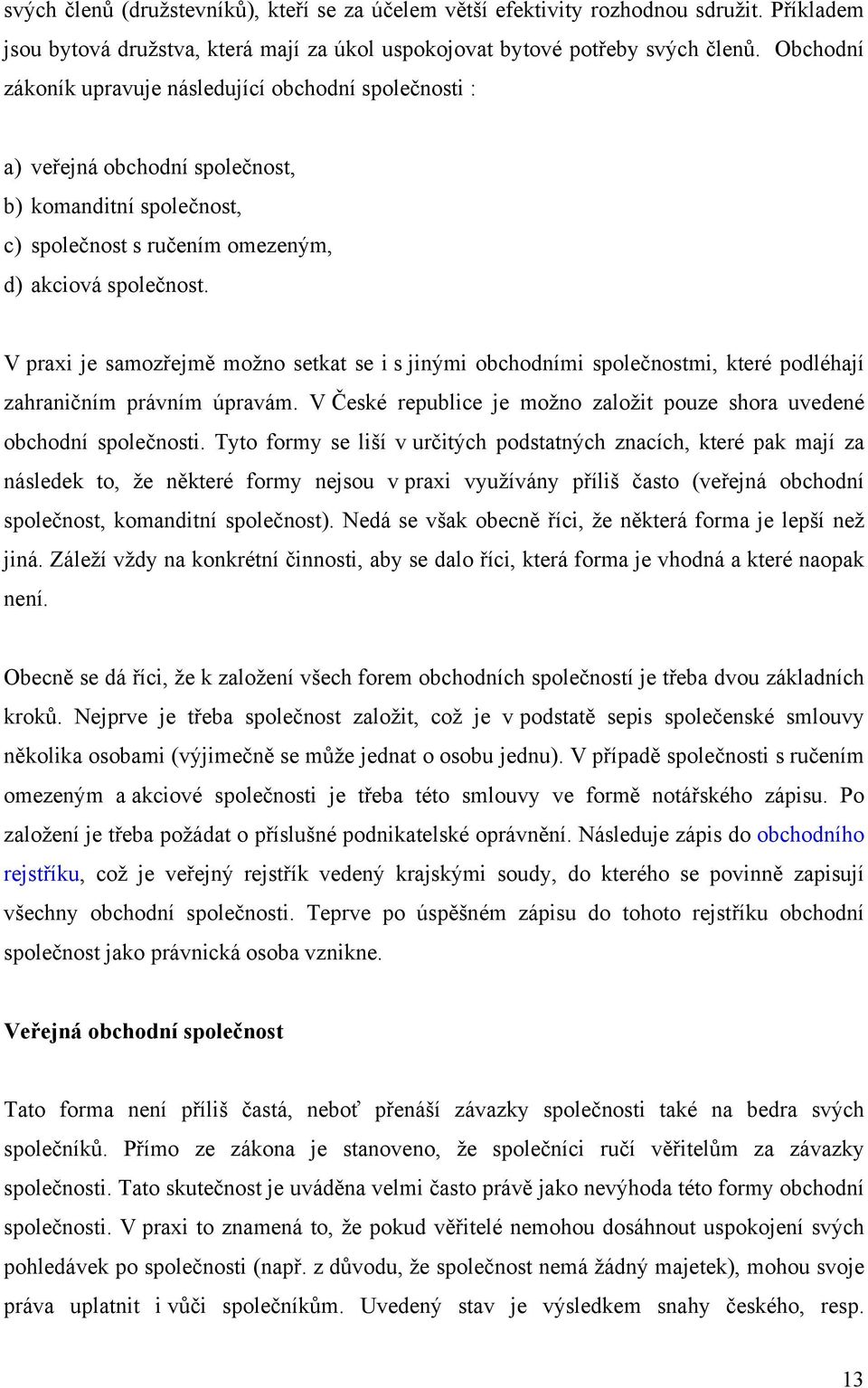 V praxi je samozřejmě možno setkat se i s jinými obchodními společnostmi, které podléhají zahraničním právním úpravám. V České republice je možno založit pouze shora uvedené obchodní společnosti.