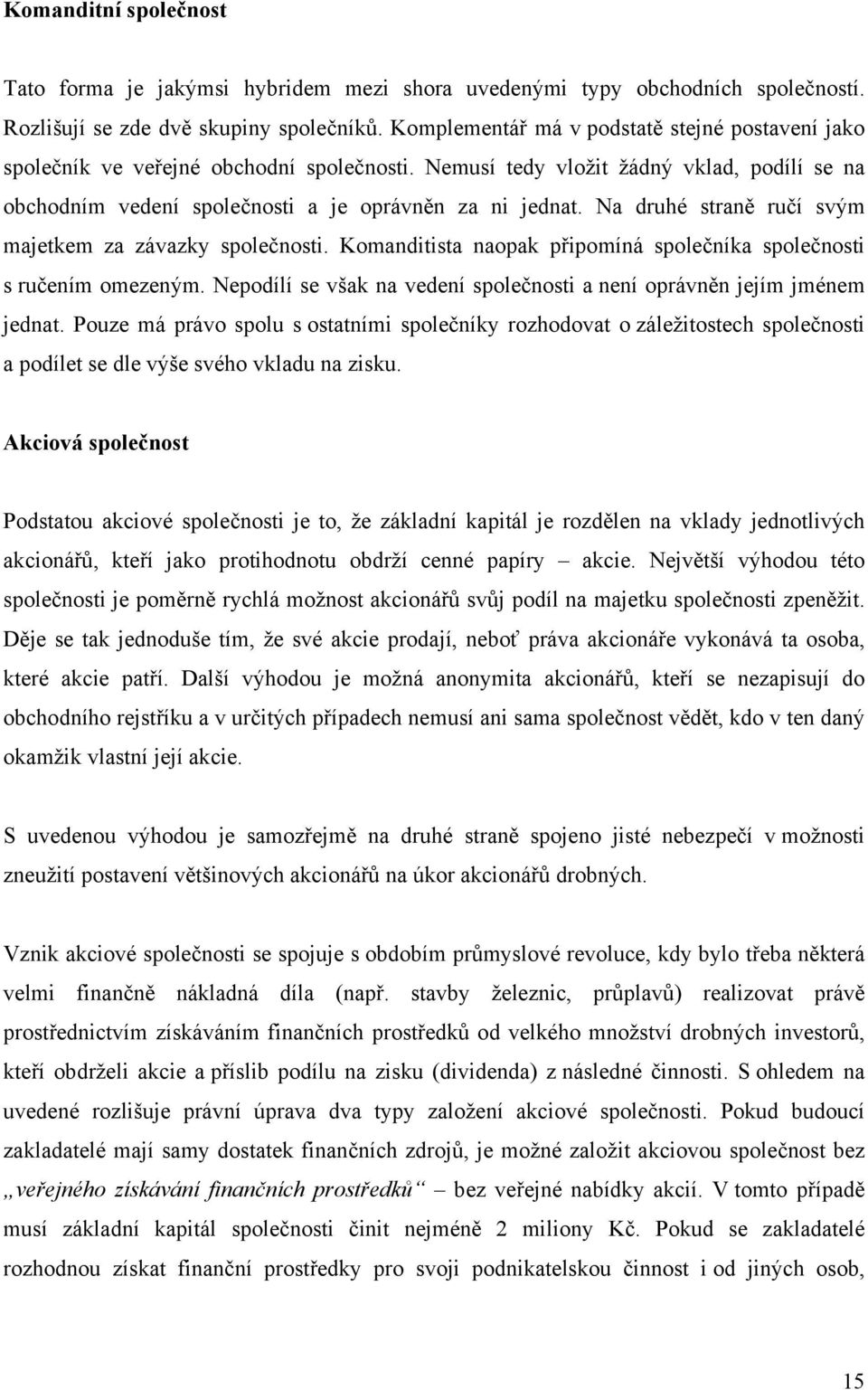 Na druhé straně ručí svým majetkem za závazky společnosti. Komanditista naopak připomíná společníka společnosti s ručením omezeným.