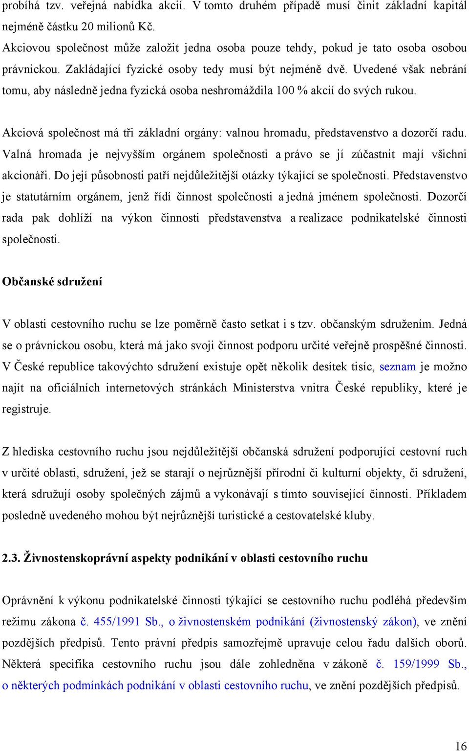 Uvedené však nebrání tomu, aby následně jedna fyzická osoba neshromáždila 100 % akcií do svých rukou. Akciová společnost má tři základní orgány: valnou hromadu, představenstvo a dozorčí radu.