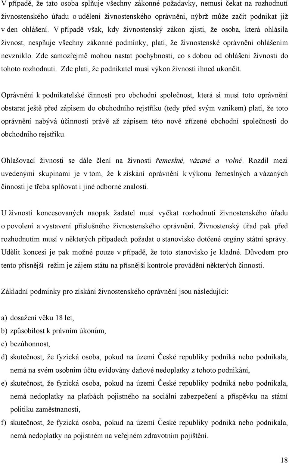 Zde samozřejmě mohou nastat pochybnosti, co s dobou od ohlášení živnosti do tohoto rozhodnutí. Zde platí, že podnikatel musí výkon živnosti ihned ukončit.