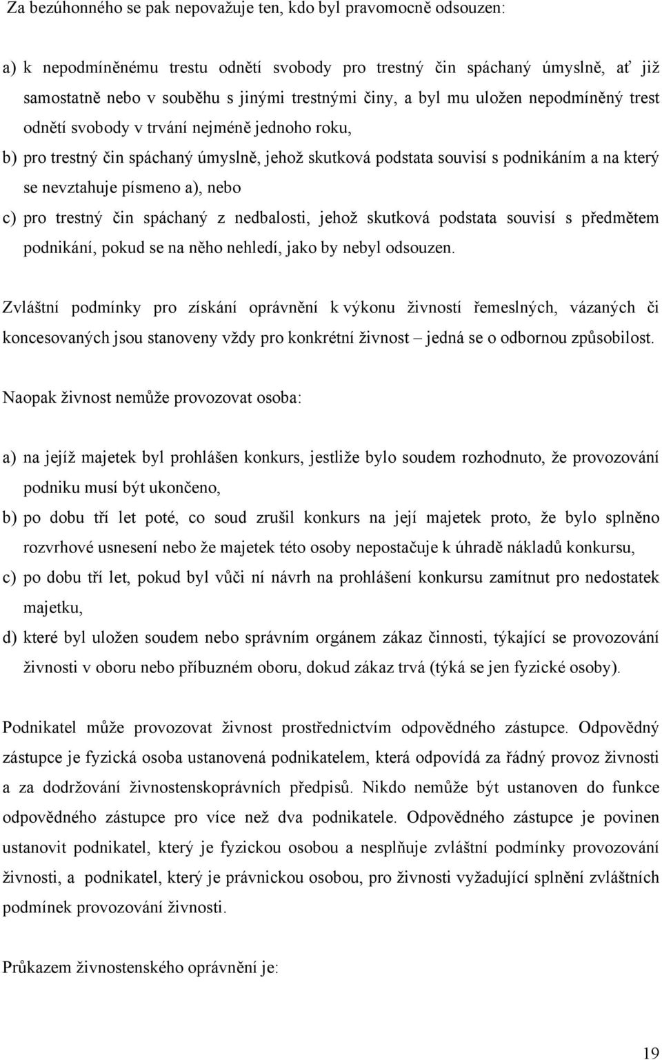 nebo c) pro trestný čin spáchaný z nedbalosti, jehož skutková podstata souvisí s předmětem podnikání, pokud se na něho nehledí, jako by nebyl odsouzen.