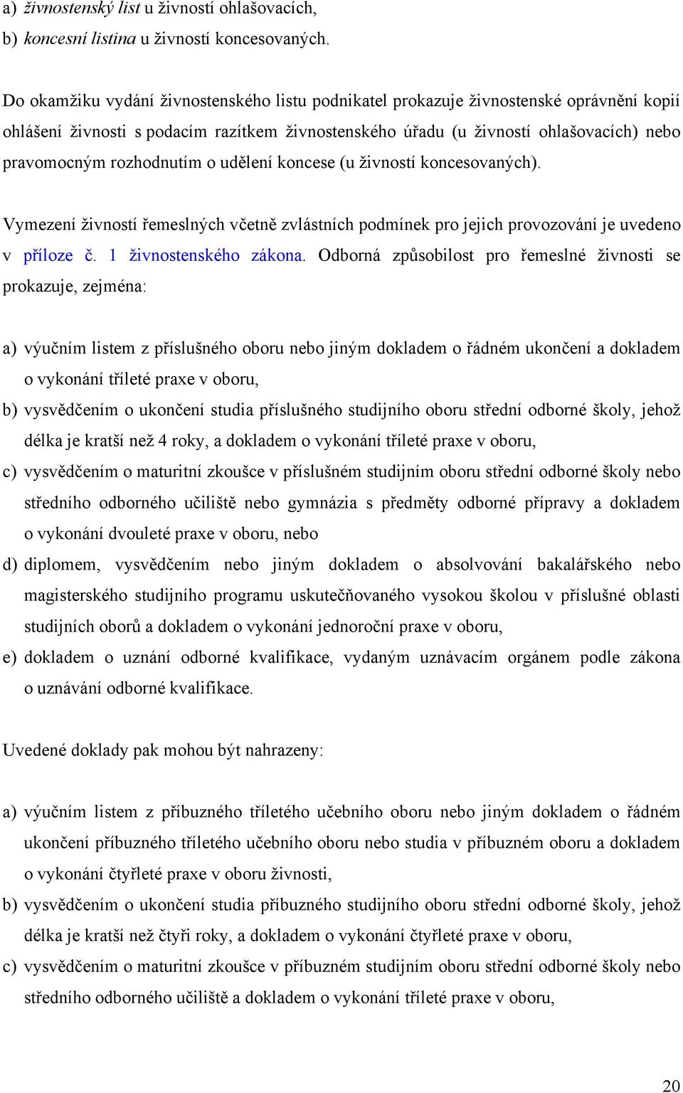 rozhodnutím o udělení koncese (u živností koncesovaných). Vymezení živností řemeslných včetně zvlástních podmínek pro jejich provozování je uvedeno v příloze č. 1 živnostenského zákona.