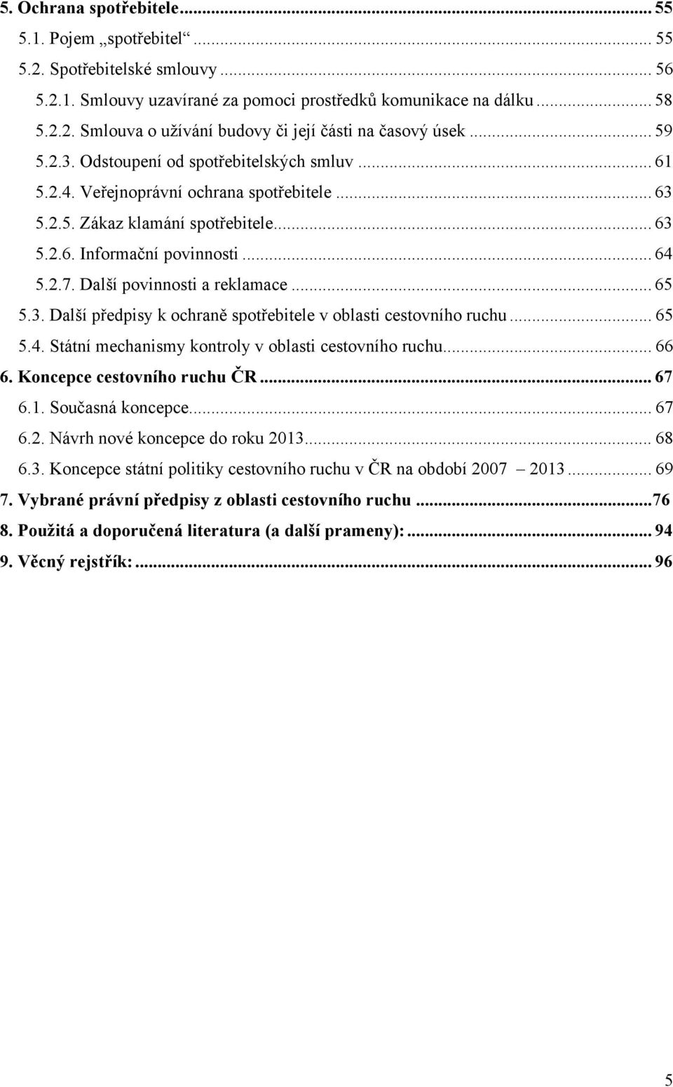 Další povinnosti a reklamace... 65 5.3. Další předpisy k ochraně spotřebitele v oblasti cestovního ruchu... 65 5.4. Státní mechanismy kontroly v oblasti cestovního ruchu... 66 6.