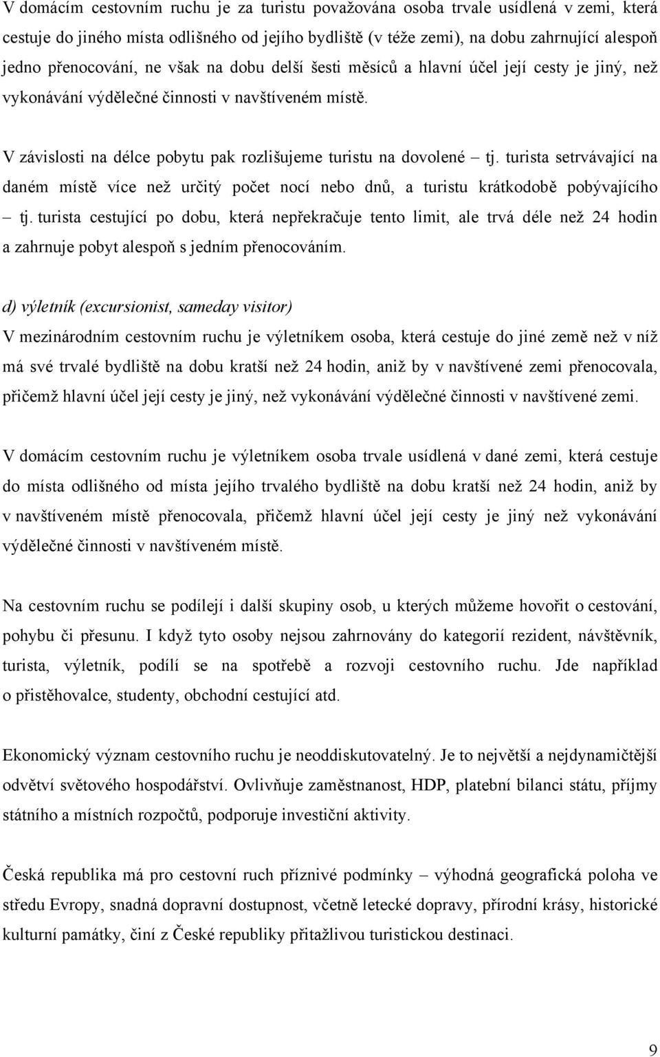 V závislosti na délce pobytu pak rozlišujeme turistu na dovolené tj. turista setrvávající na daném místě více než určitý počet nocí nebo dnů, a turistu krátkodobě pobývajícího tj.