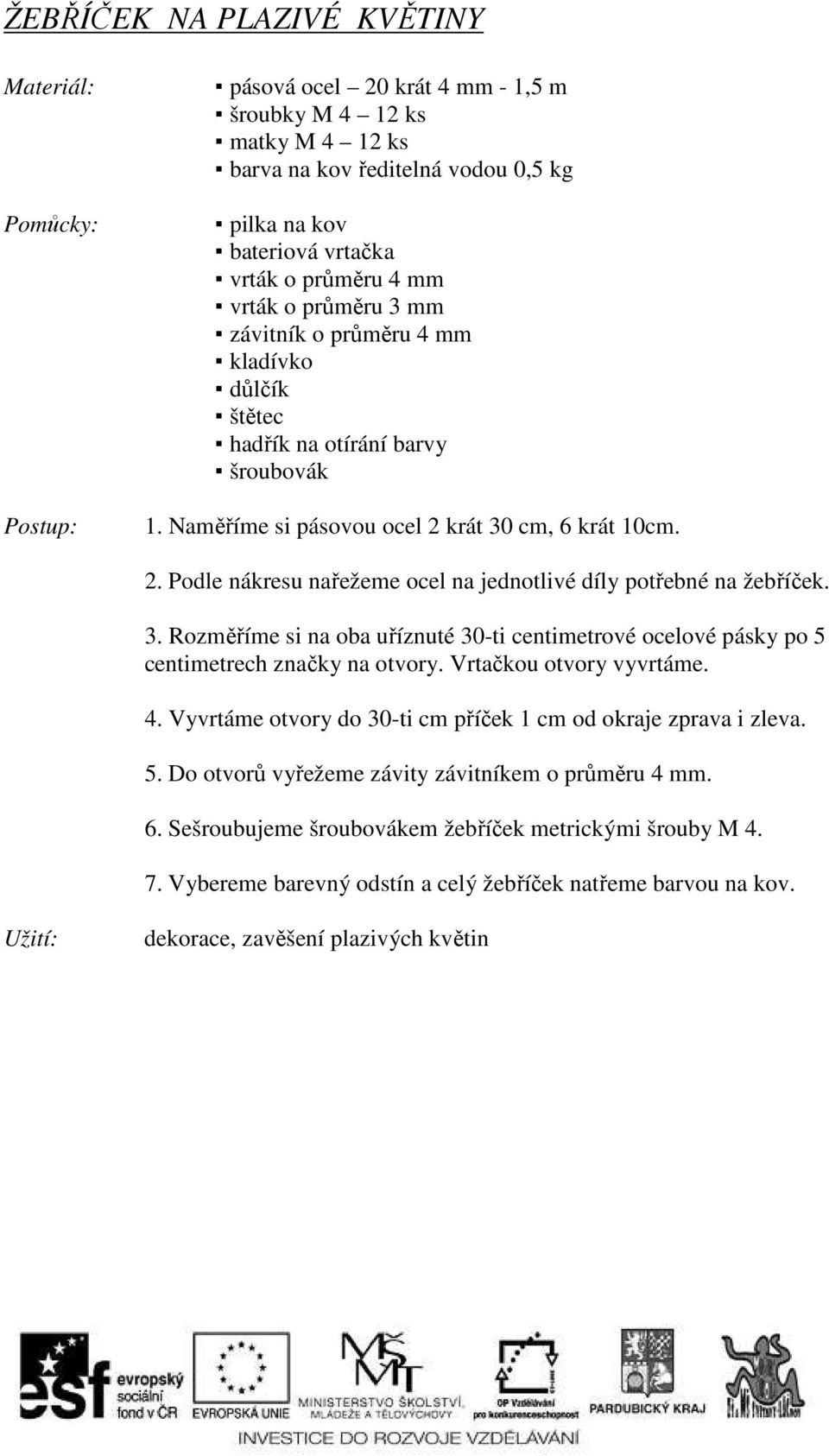 krát 30 cm, 6 krát 10cm. 2. Podle nákresu nařežeme ocel na jednotlivé díly potřebné na žebříček. 3. Rozměříme si na oba uříznuté 30-ti centimetrové ocelové pásky po 5 centimetrech značky na otvory.