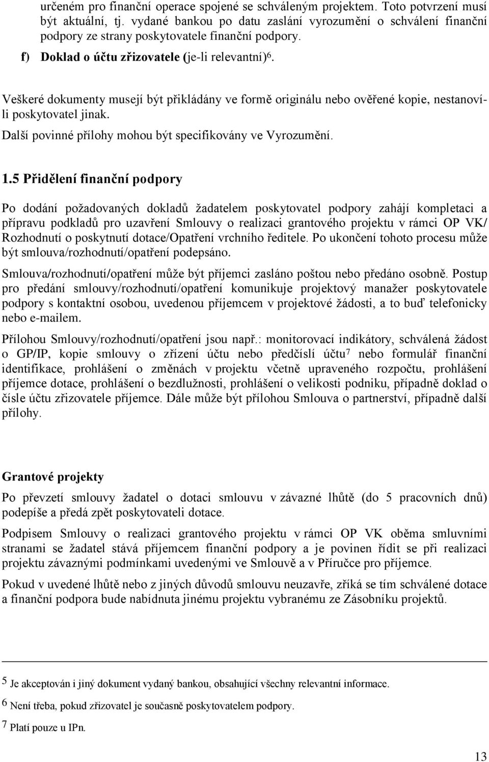 Veškeré dokumenty musejí být přikládány ve formě originálu nebo ověřené kopie, nestanovíli poskytovatel jinak. Další povinné přílohy mohou být specifikovány ve Vyrozumění. 1.