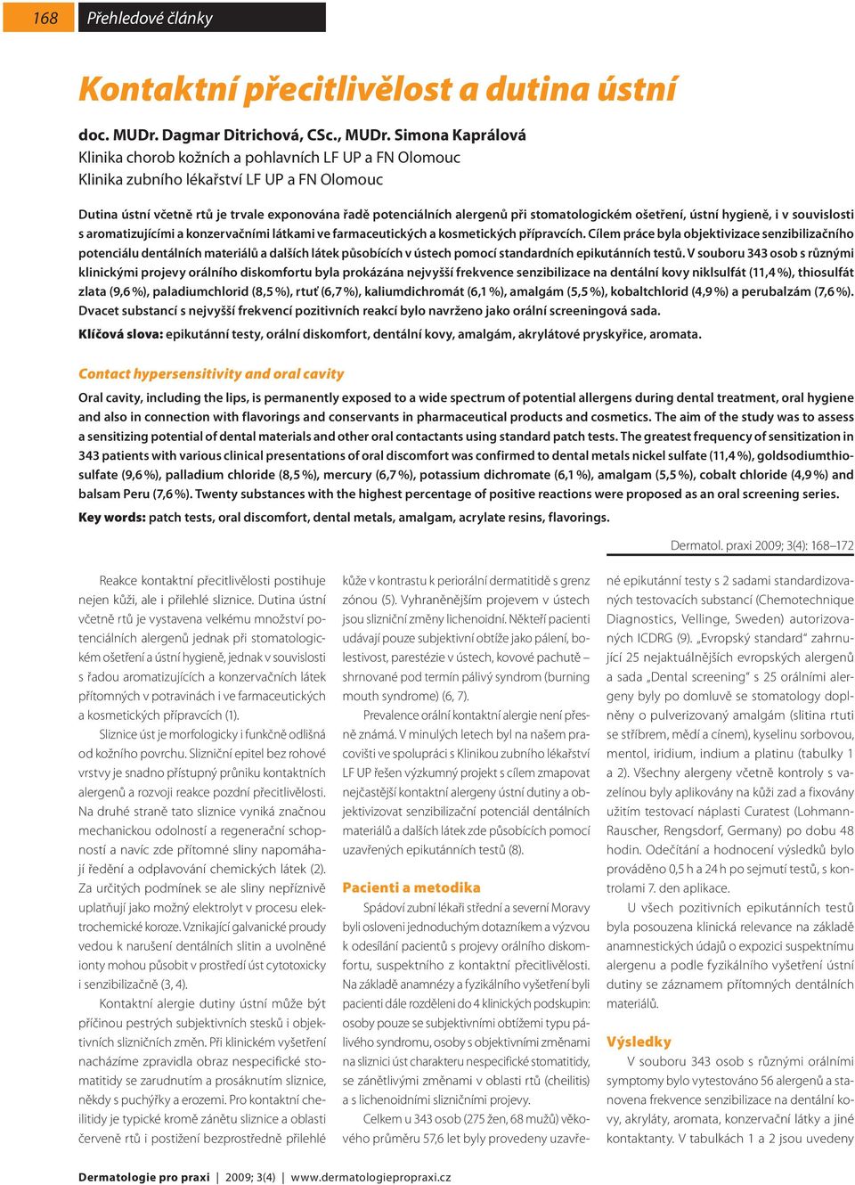 stomatologickém ošetření, ústní hygieně, i v souvislosti s aromatizujícími a konzervačními látkami ve farmaceutických a kosmetických přípravcích.