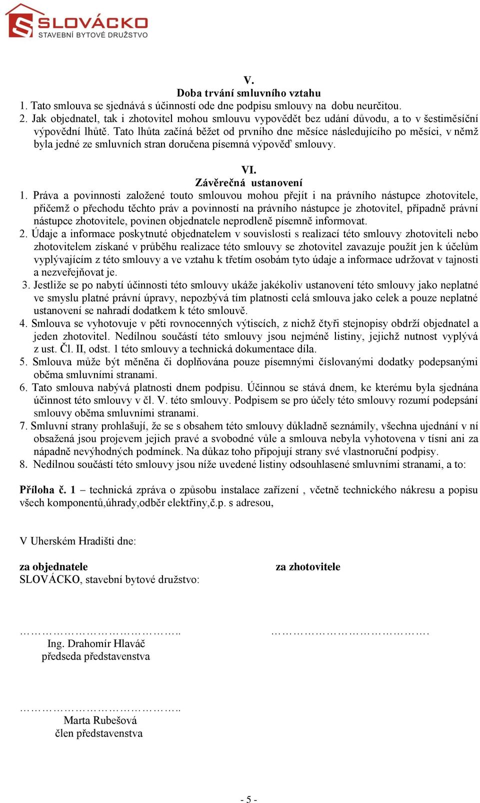 Tato lhůta začíná běžet od prvního dne měsíce následujícího po měsíci, v němž byla jedné ze smluvních stran doručena písemná výpověď smlouvy. VI. Závěrečná ustanovení 1.