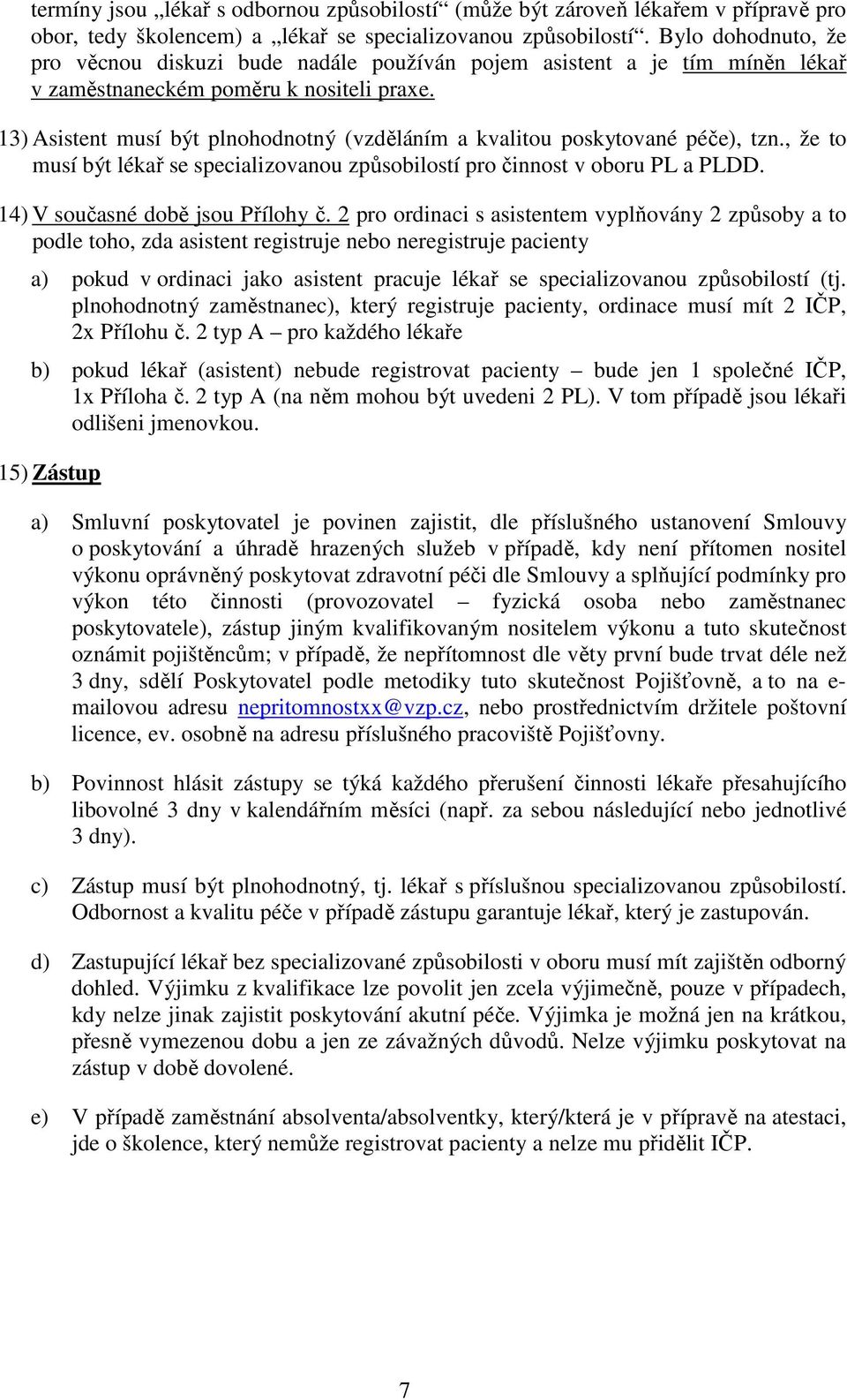 13) Asistent musí být plnohodnotný (vzděláním a kvalitou poskytované péče), tzn., že to musí být lékař se specializovanou způsobilostí pro činnost v oboru PL a PLDD.