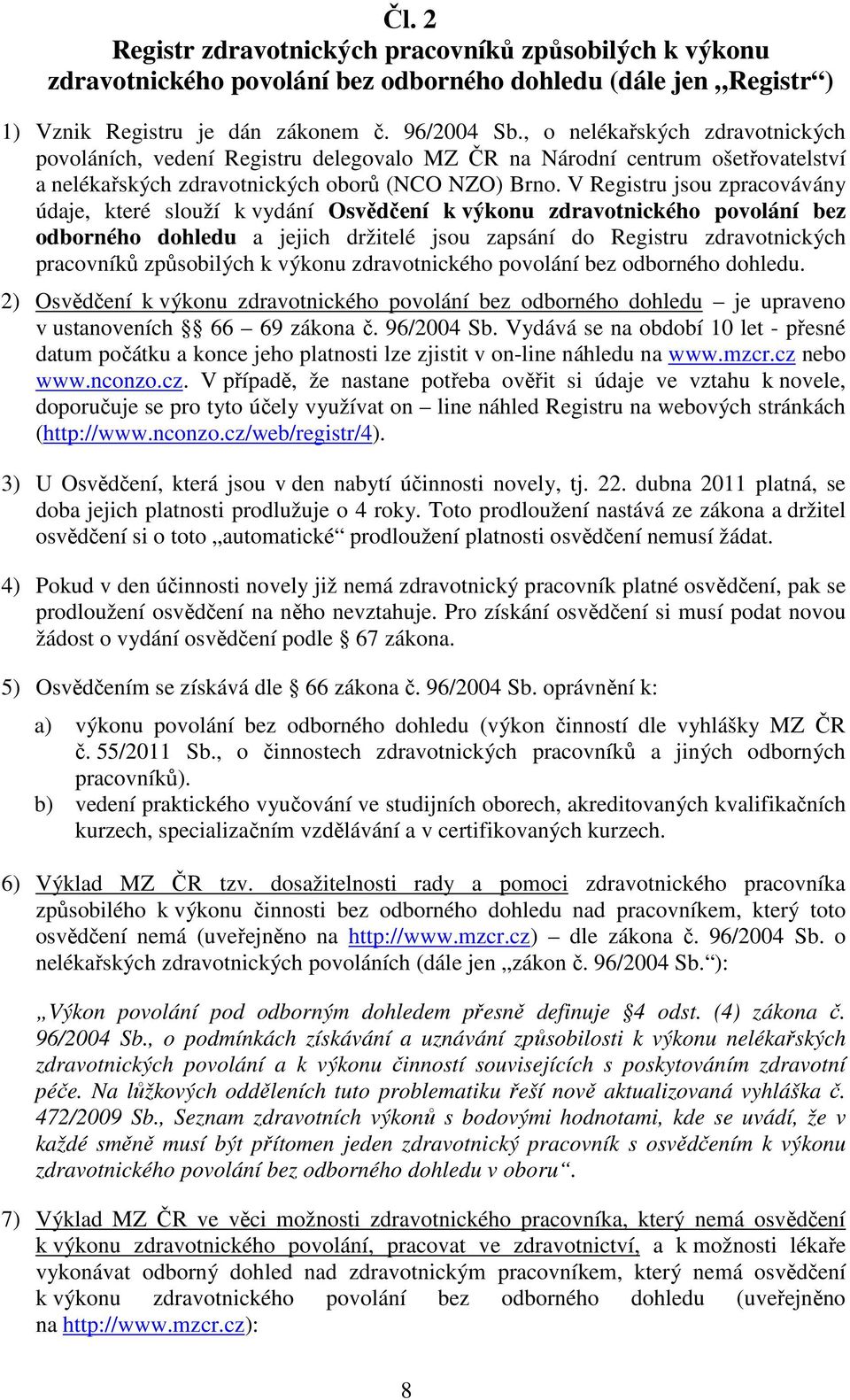 V Registru jsou zpracovávány údaje, které slouží k vydání Osvědčení k výkonu zdravotnického povolání bez odborného dohledu a jejich držitelé jsou zapsání do Registru zdravotnických pracovníků