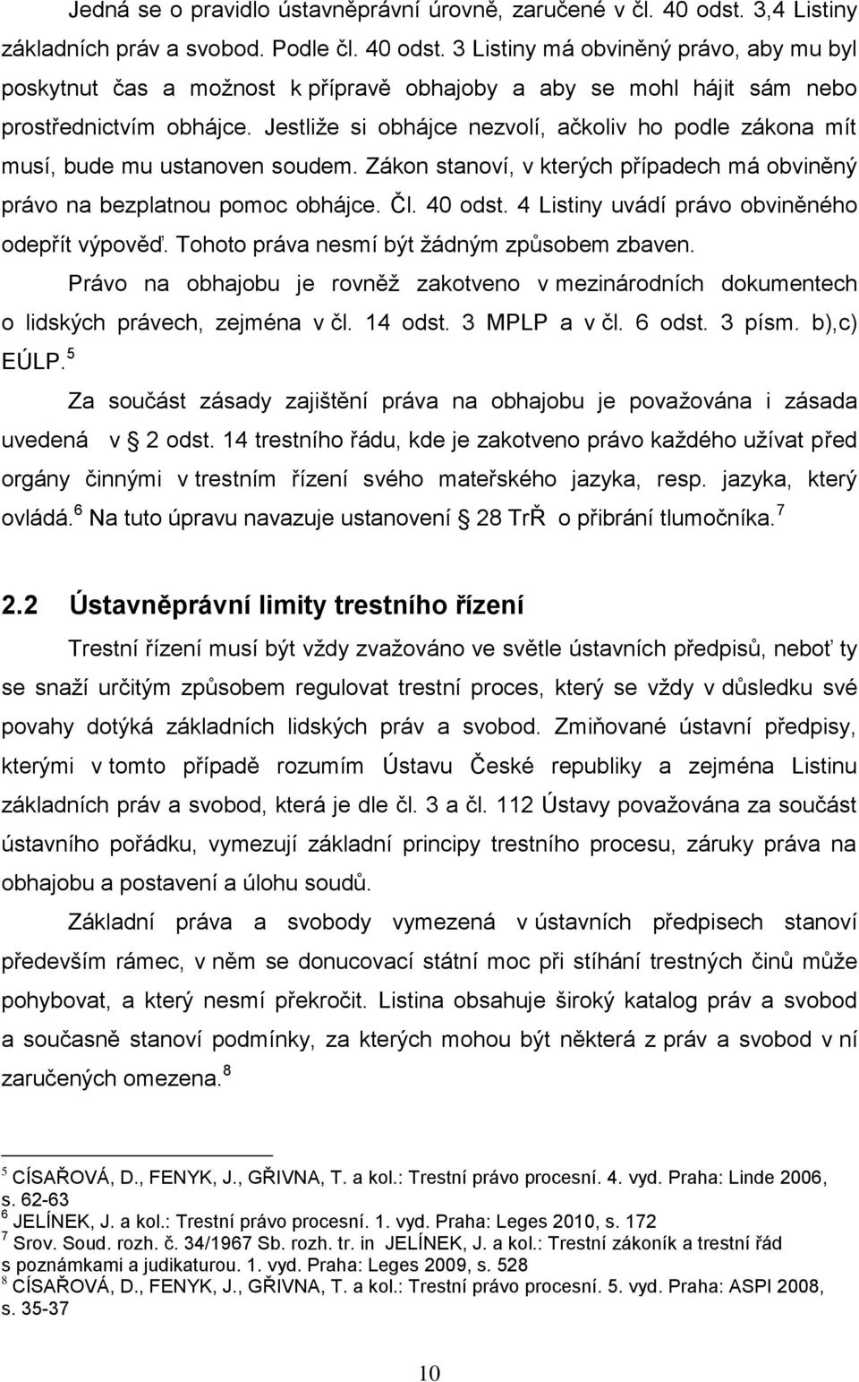 Jestliţe si obhájce nezvolí, ačkoliv ho podle zákona mít musí, bude mu ustanoven soudem. Zákon stanoví, v kterých případech má obviněný právo na bezplatnou pomoc obhájce. Čl. 40 odst.