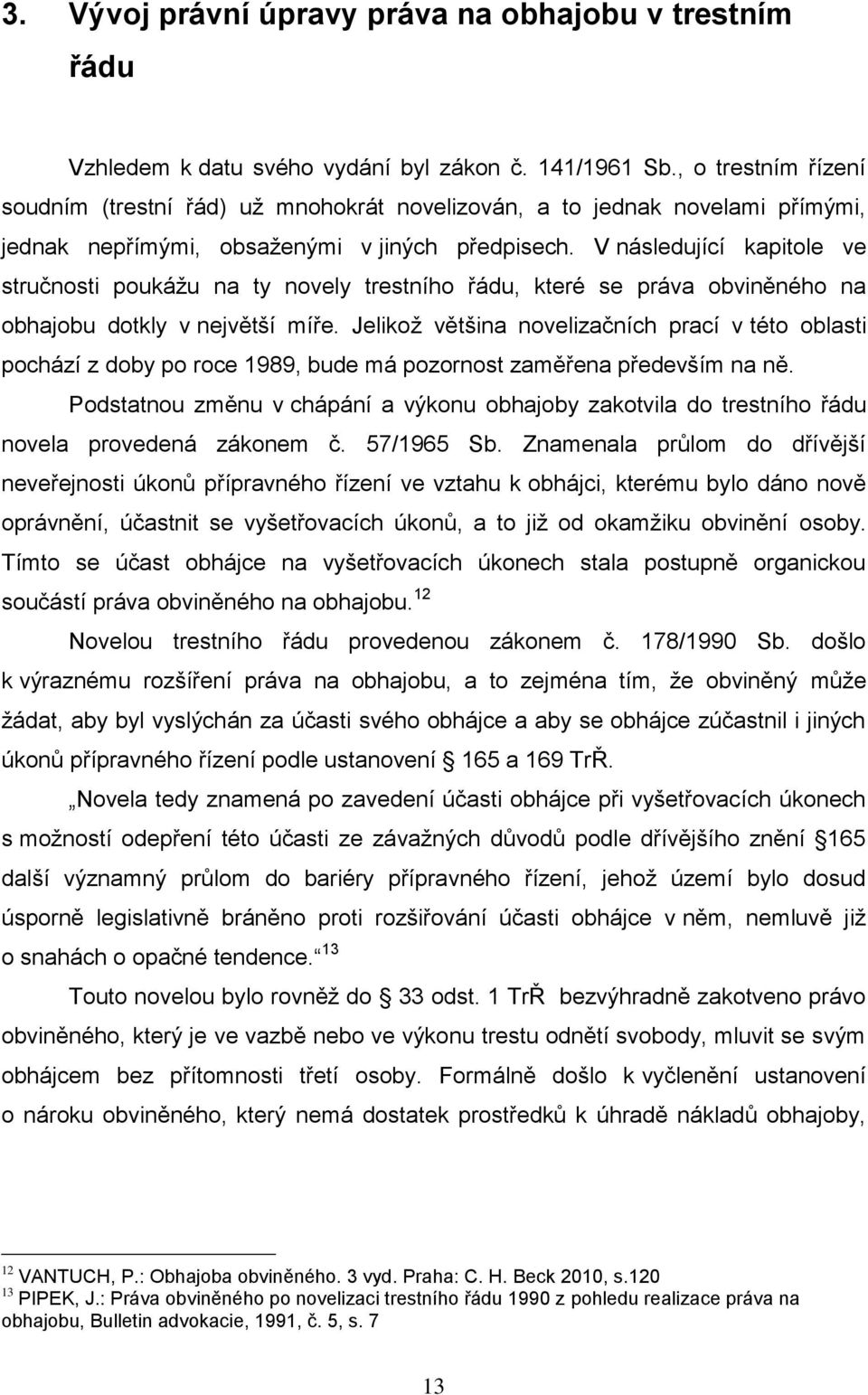 V následující kapitole ve stručnosti poukáţu na ty novely trestního řádu, které se práva obviněného na obhajobu dotkly v největší míře.
