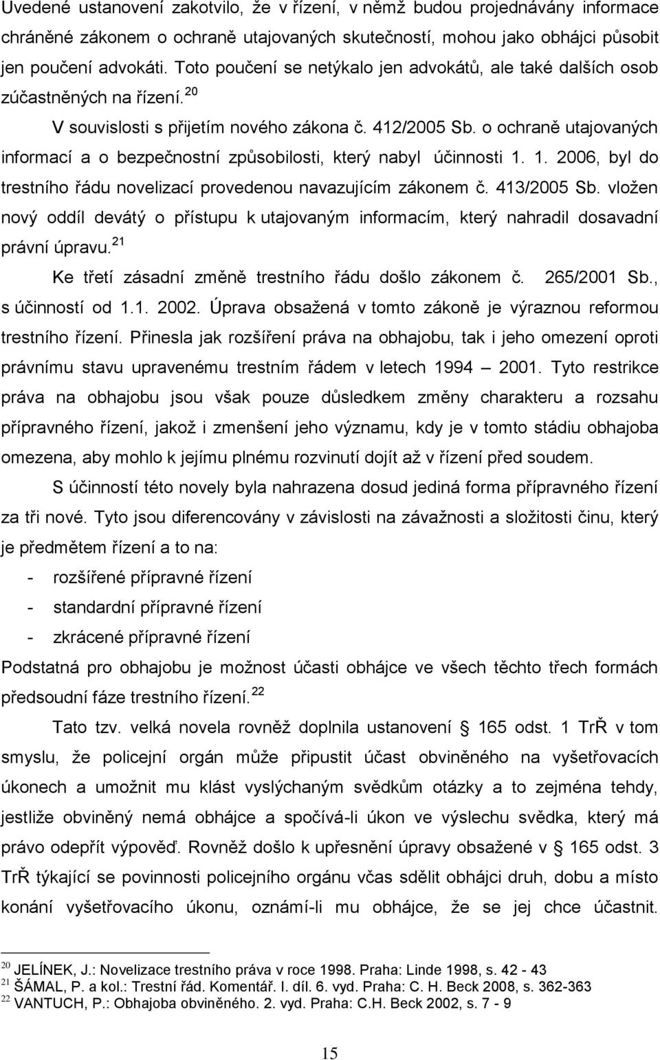 o ochraně utajovaných informací a o bezpečnostní způsobilosti, který nabyl účinnosti 1. 1. 2006, byl do trestního řádu novelizací provedenou navazujícím zákonem č. 413/2005 Sb.