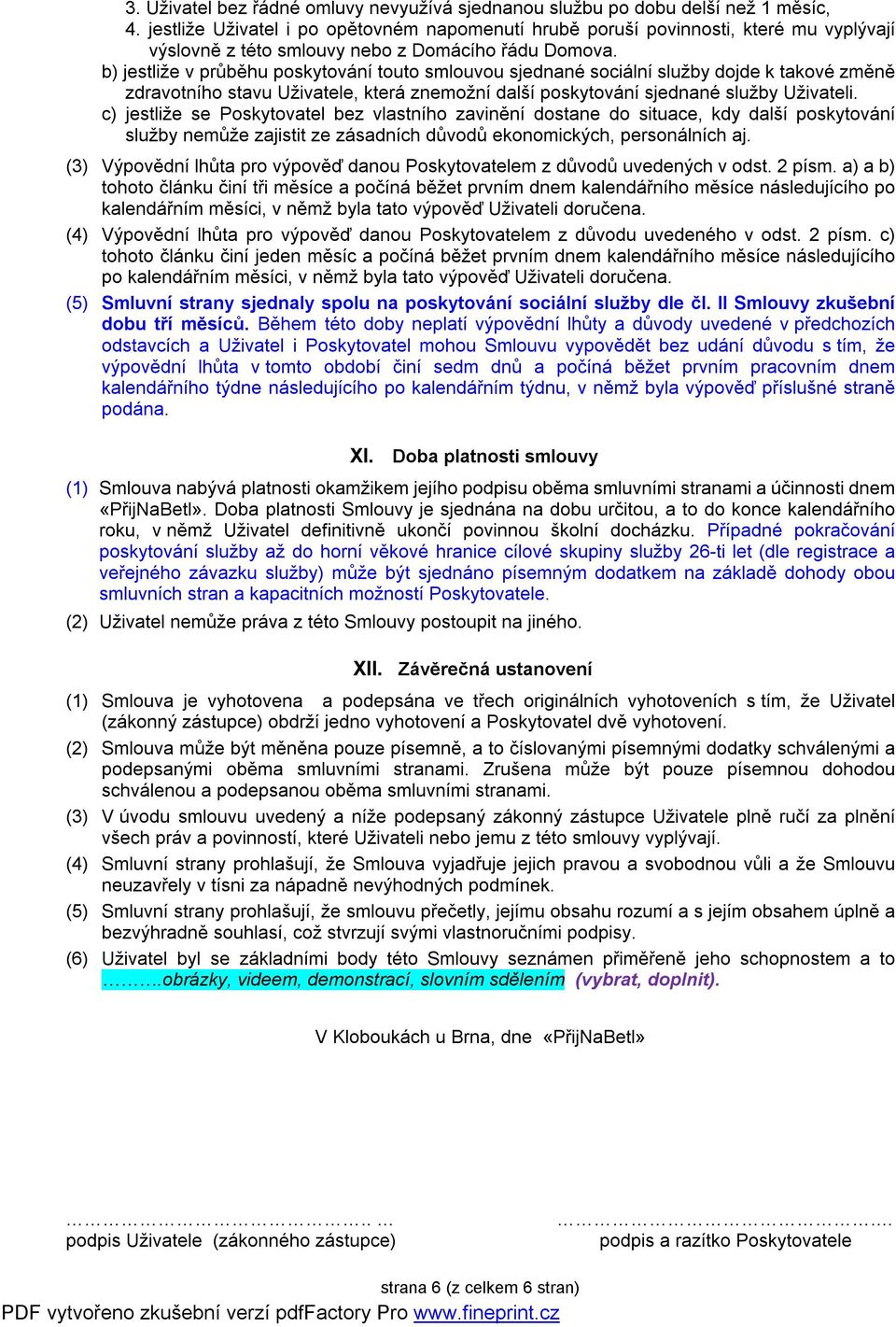 b) jestliže v průběhu poskytování touto smlouvou sjednané sociální služby dojde k takové změně zdravotního stavu Uživatele, která znemožní další poskytování sjednané služby Uživateli.