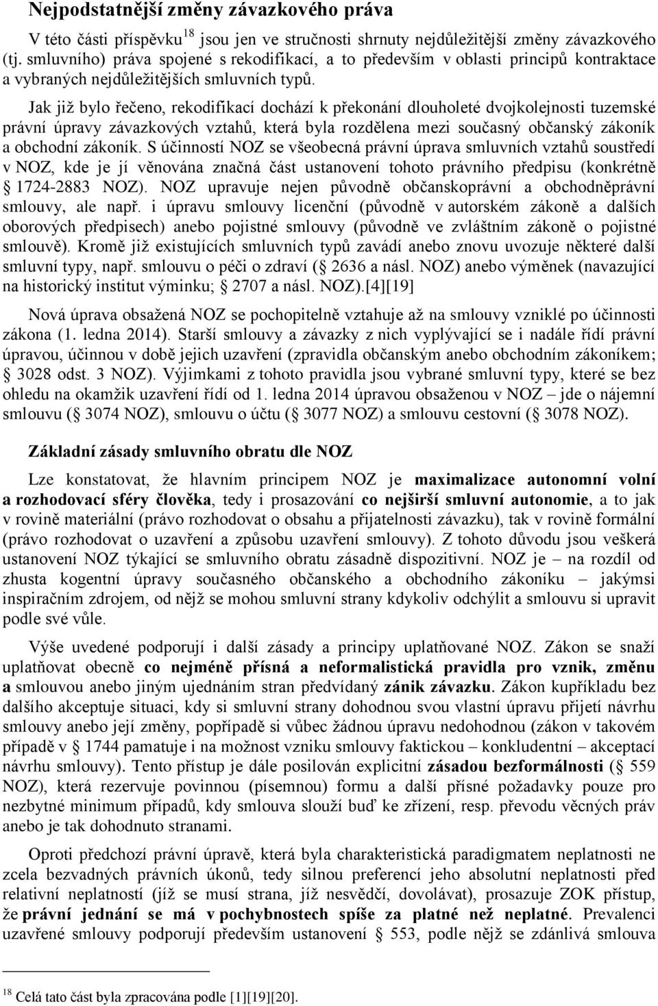 Jak již bylo řečeno, rekodifikací dochází k překonání dlouholeté dvojkolejnosti tuzemské právní úpravy závazkových vztahů, která byla rozdělena mezi současný občanský zákoník a obchodní zákoník.