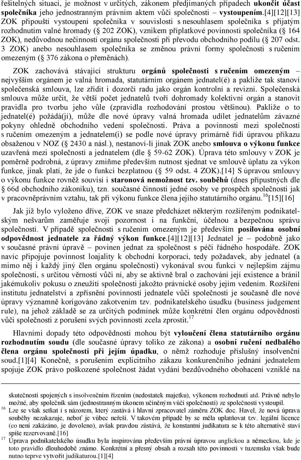 nedůvodnou nečinností orgánu společnosti při převodu obchodního podílu ( 207 odst. 3 ZOK) anebo nesouhlasem společníka se změnou právní formy společnosti s ručením omezeným ( 376 zákona o přeměnách).