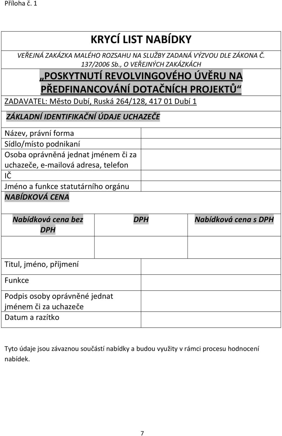 UCHAZEČE Název, právní forma Sídlo/místo podnikaní Osoba oprávněná jednat jménem či za uchazeče, e mailová adresa, telefon IČ Jméno a funkce statutárního orgánu NABÍDKOVÁ CENA