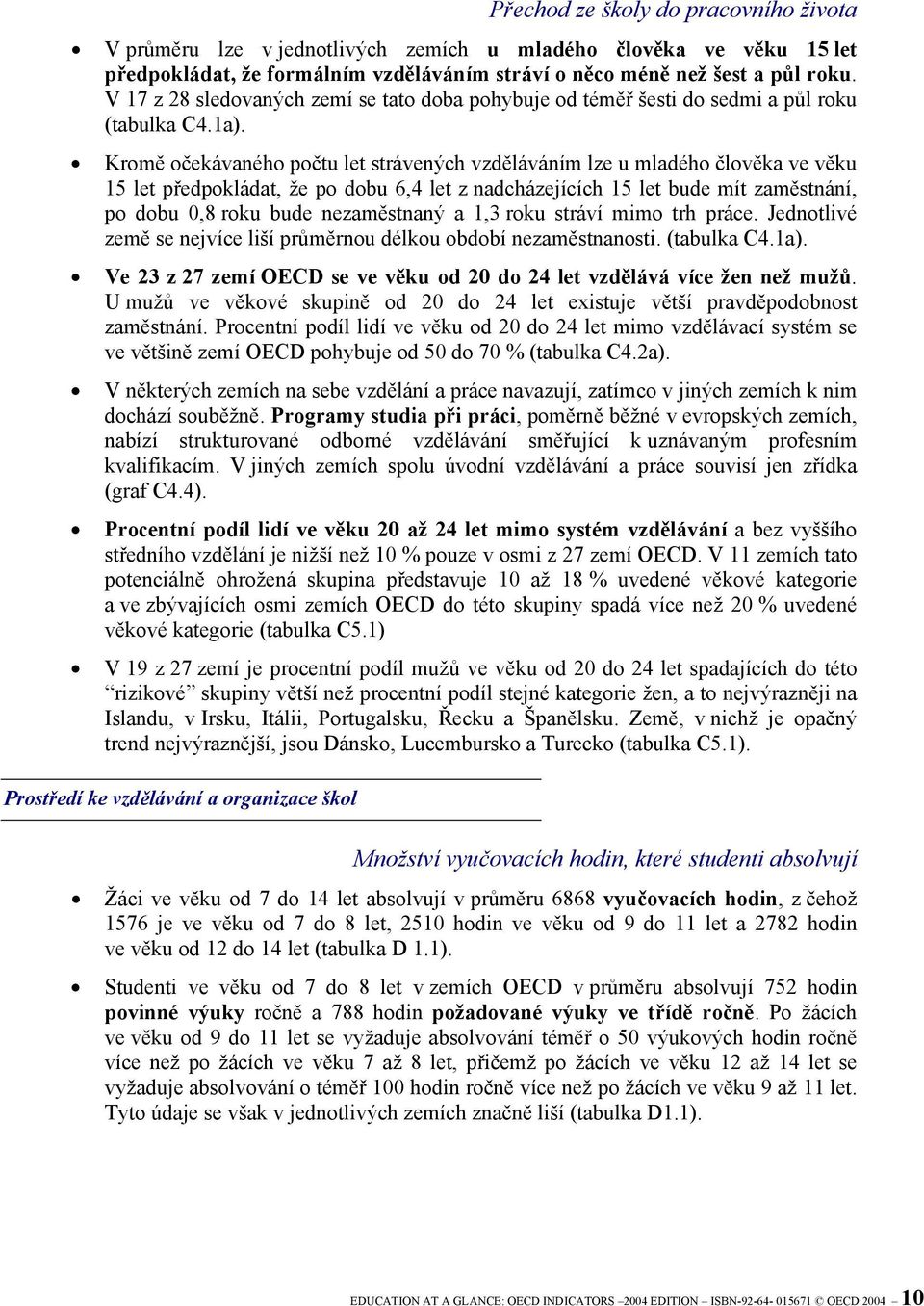 Kromě očekávaného počtu let strávených vzděláváním lze u mladého člověka ve věku 15 let předpokládat, že po dobu 6,4 let z nadcházejících 15 let bude mít zaměstnání, po dobu 0,8 roku bude