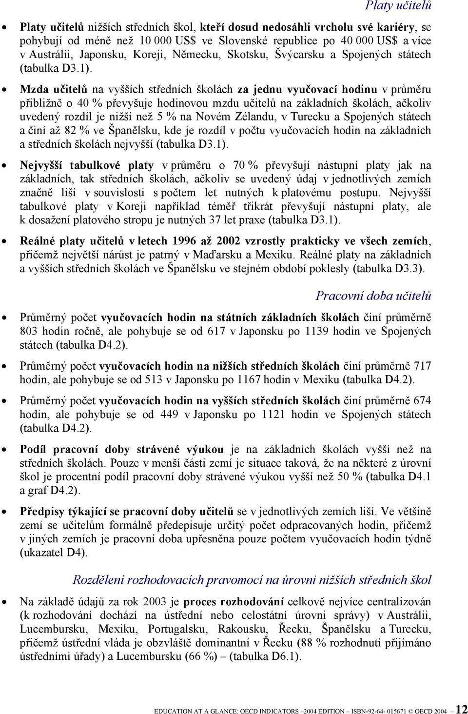 Mzda učitelů na vyšších středních školách za jednu vyučovací hodinu v průměru přibližně o 40 % převyšuje hodinovou mzdu učitelů na základních školách, ačkoliv uvedený rozdíl je nižší než 5 % na Novém