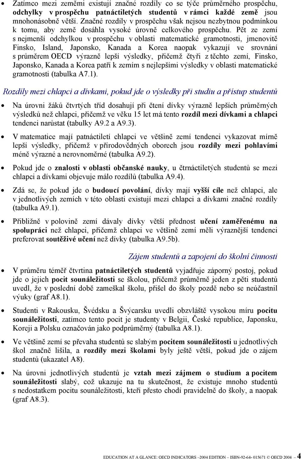 Pět ze zemí s nejmenší odchylkou v prospěchu v oblasti matematické gramotnosti, jmenovitě Finsko, Island, Japonsko, Kanada a Korea naopak vykazují ve srovnání s průměrem OECD výrazně lepší výsledky,