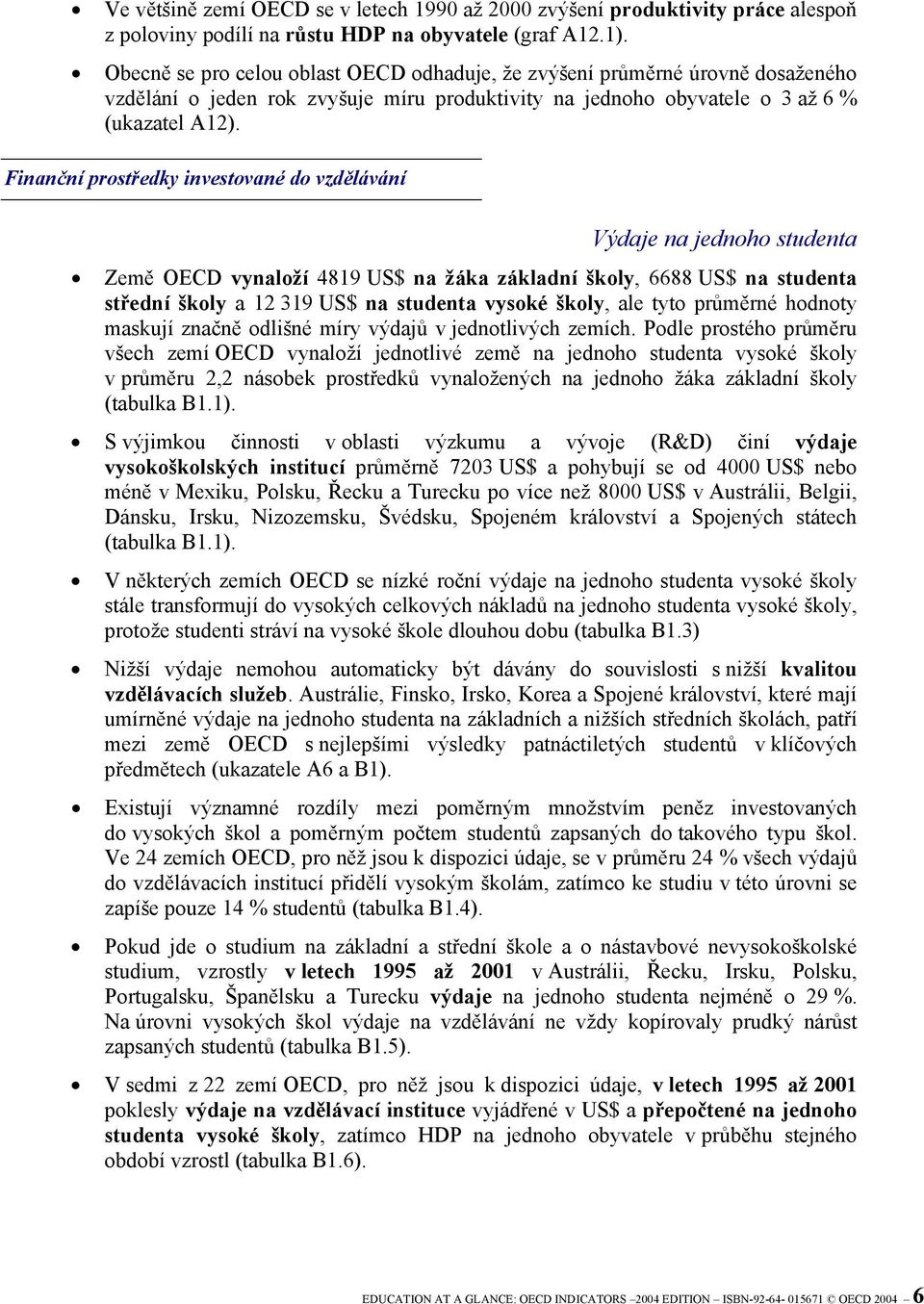 Finanční prostředky investované do vzdělávání Výdaje na jednoho studenta Země OECD vynaloží 4819 US$ na žáka základní školy, 6688 US$ na studenta střední školy a 12 319 US$ na studenta vysoké školy,