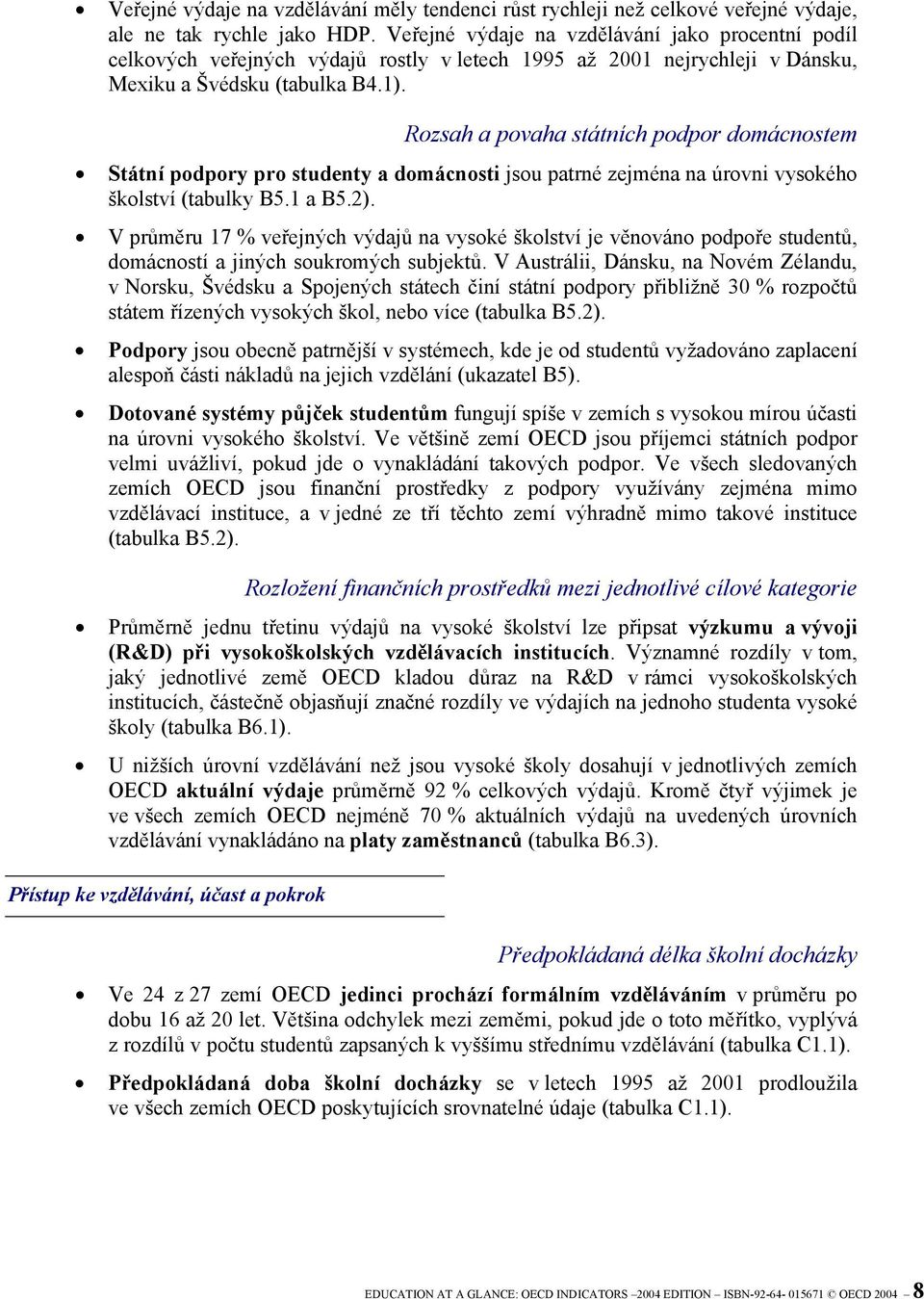 Rozsah a povaha státních podpor domácnostem Státní podpory pro studenty a domácnosti jsou patrné zejména na úrovni vysokého školství (tabulky B5.1 a B5.2).