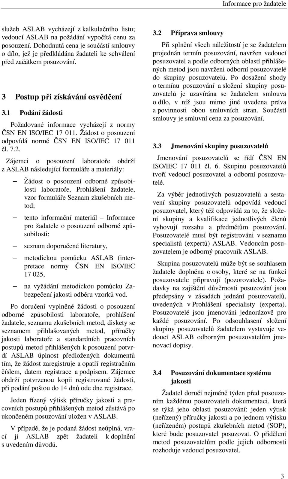 1 Podání žádosti Požadované informace vycházejí z normy ČSN EN ISO/IEC 17 011. Žádost o posouzení odpovídá normě ČSN EN ISO/IEC 17 011 čl. 7.2.