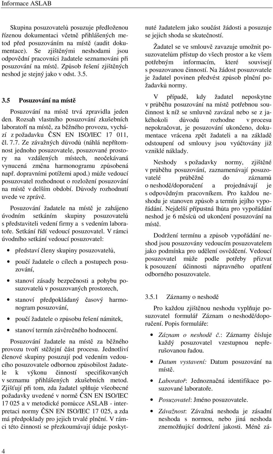 5. 3.5 Posuzování na místě Posuzování na místě trvá zpravidla jeden den. Rozsah vlastního posuzování zkušebních laboratoří na místě, za běžného provozu, vychází z požadavku ČSN EN ISO/IEC 17 011, čl.