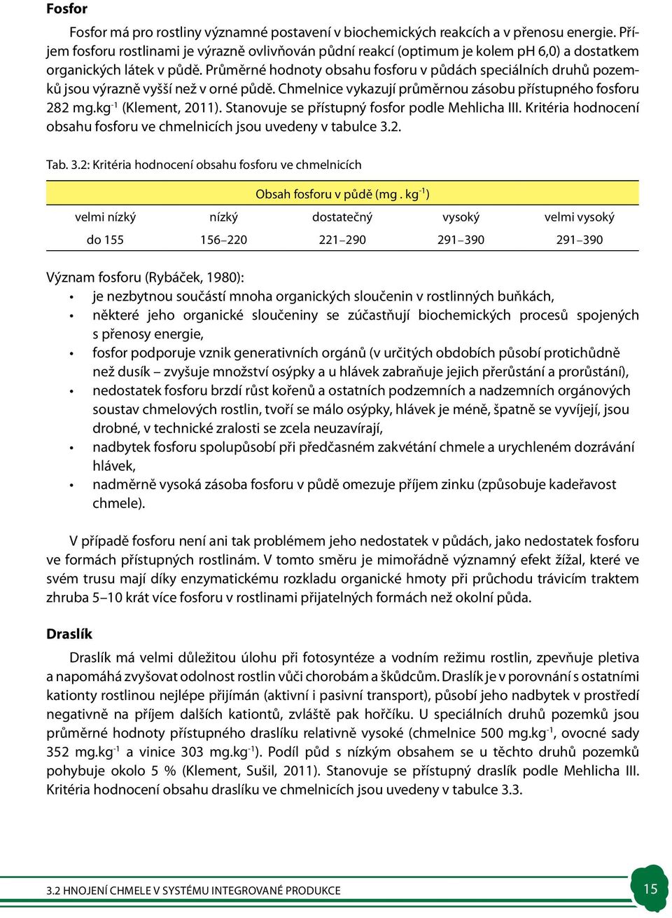 Průměrné hodnoty obsahu fosforu v půdách speciálních druhů pozemků jsou výrazně vyšší než v orné půdě. Chmelnice vykazují průměrnou zásobu přístupného fosforu 282 mg.kg -1 (Klement, 2011).
