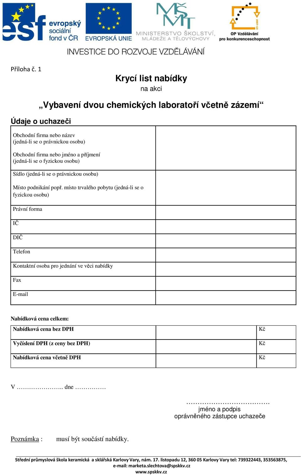 Obchodní firma nebo jméno a příjmení (jedná-li se o fyzickou osobu) Sídlo (jedná-li se o právnickou osobu) Místo podnikání popř.