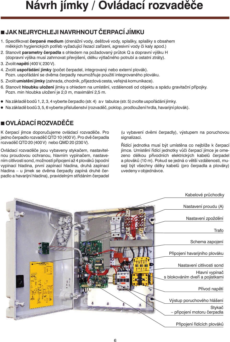 Stanovit parametry čerpadla s ohledem na požadovaný průtok Q a dopravní výšku H (dopravní výška musí zahrnovat převýšení, délku výtlačného potrubí a ostatní ztráty).. Zvolit napětí ( V, V). 4.