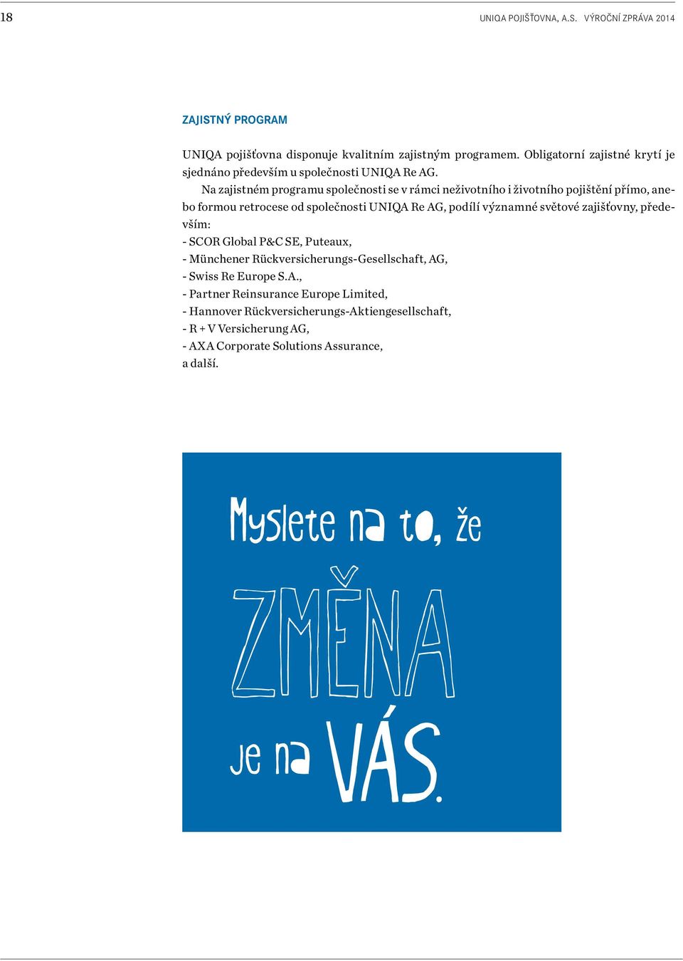 Na zajistném programu společnosti se v rámci neživotního i životního pojištění přímo, anebo formou retrocese od společnosti UNIQA Re AG, podílí významné světové