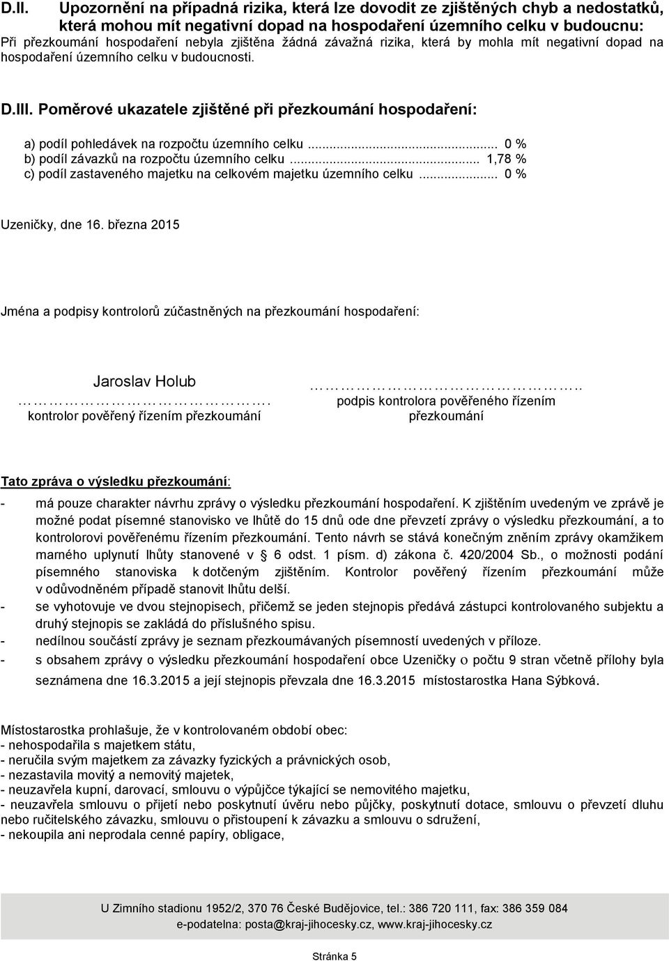 Poměrové ukazatele zjištěné při přezkoumání hospodaření: a) podíl pohledávek na rozpočtu územního celku... 0 % b) podíl závazků na rozpočtu územního celku.