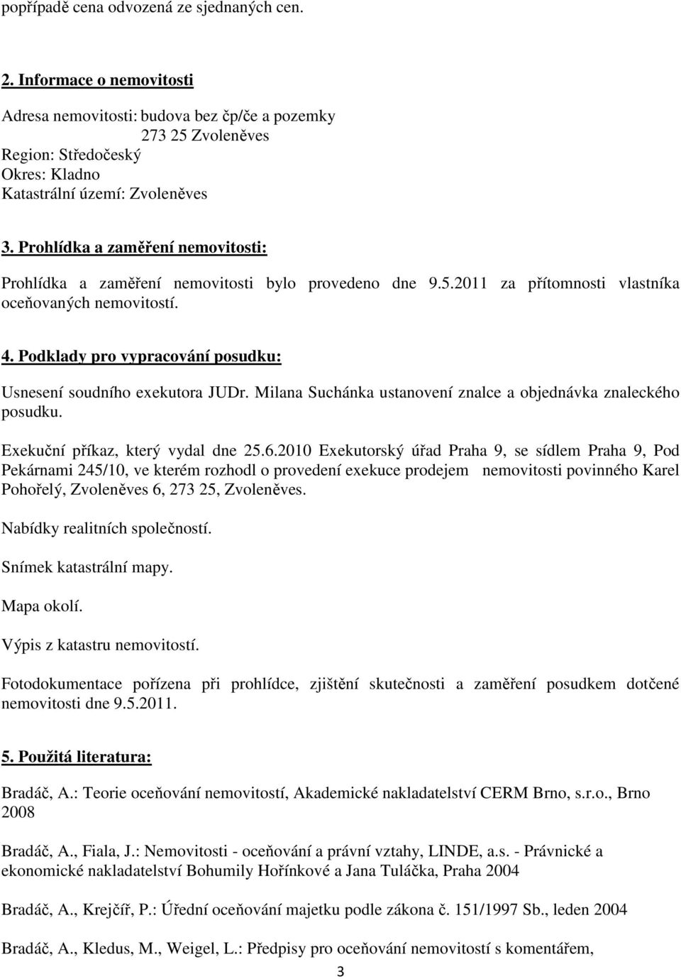 Prohlídka a zaměření nemovitosti: Prohlídka a zaměření nemovitosti bylo provedeno dne 9.5.2011 za přítomnosti vlastníka oceňovaných nemovitostí. 4.