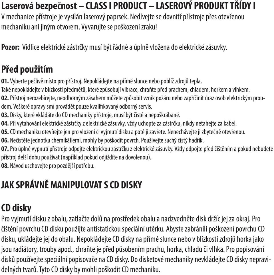 Nepokládejte na přímé slunce nebo poblíž zdrojů tepla. Také nepokládejte v blízkosti předmětů, které způsobují vibrace, chraňte před prachem, chladem, horkem a vlhkem. 02.