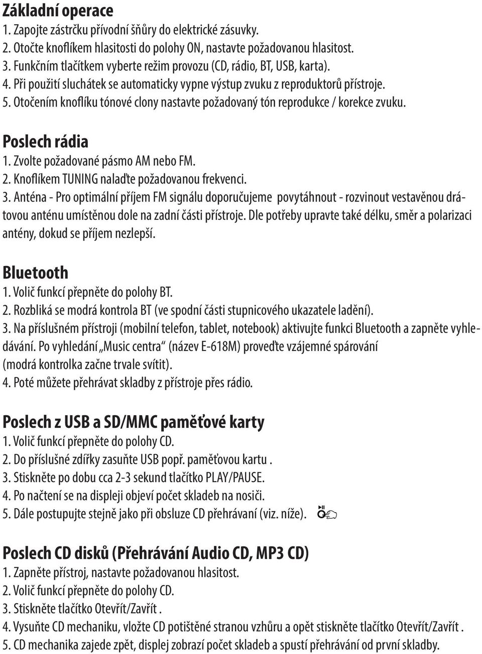 Otočením knoflíku tónové clony nastavte požadovaný tón reprodukce / korekce zvuku. Poslech rádia 1. Zvolte požadované pásmo AM nebo FM. 2. Knoflíkem TUNING nalaďte požadovanou frekvenci. 3.