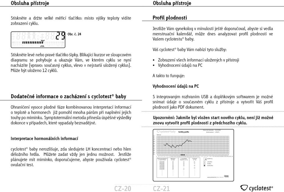 Profil plodnosti Jestliže Vám gynekolog v minulosti ještě doporučoval, abyste si vedla menstruační kalendář, může dnes analyzovat profil plodnosti ve Vašem cyclotestu baby.