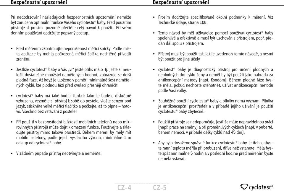 Podle místa aplikace by mohla poškozená měřící špička nechtěně přivodit zranění. Jestliže cyclotest baby o Vás ví ještě příliš málo, tj.