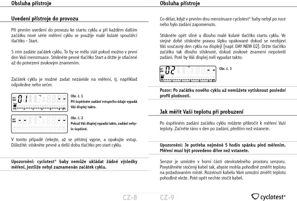 Začátek cyklu je možné zadat nezávisle na měření, tj. například odpoledne nebo večer. Obr. č. 1 Při úspěšném zadání vstupního údaje vypadá Váš displej takto. Obr. č. 2 Pokud Váš displej vypadá takto, zadání nebylo úspěšné.