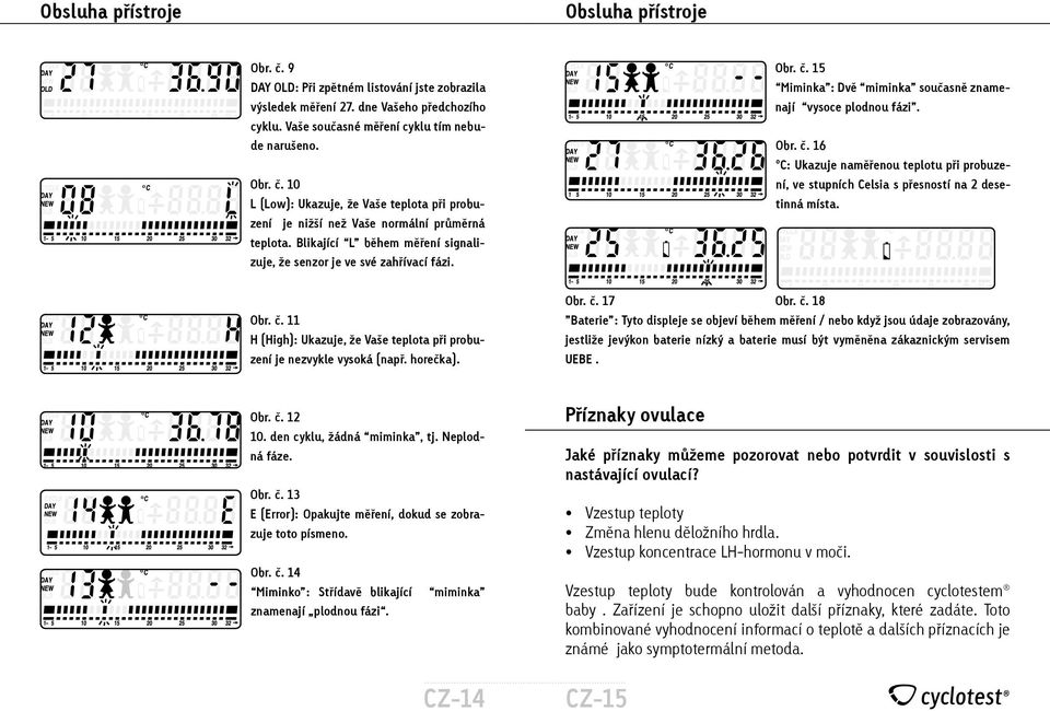 Obr. č. 11 H (High): Ukazuje, že Vaše teplota při probuzení je nezvykle vysoká (např. horečka). Obr. č. 17 Obr. č. 18 Baterie : Tyto displeje se objeví během měření / nebo když jsou údaje zobrazovány, jestliže jevýkon baterie nízký a baterie musí být vyměněna zákaznickým servisem UEBE.
